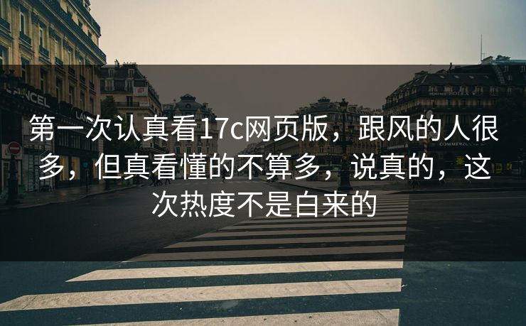 第一次认真看17c网页版，跟风的人很多，但真看懂的不算多，说真的，这次热度不是白来的