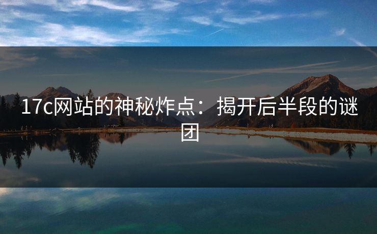 17c网站的神秘炸点：揭开后半段的谜团
