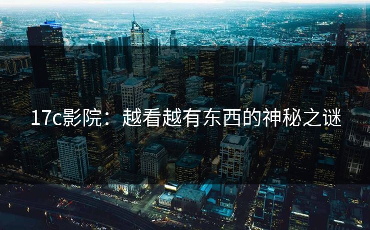 17c影院：越看越有东西的神秘之谜