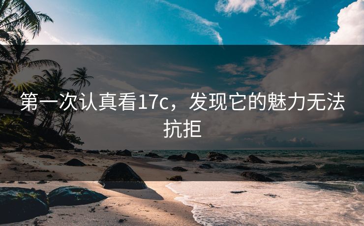第一次认真看17c，发现它的魅力无法抗拒