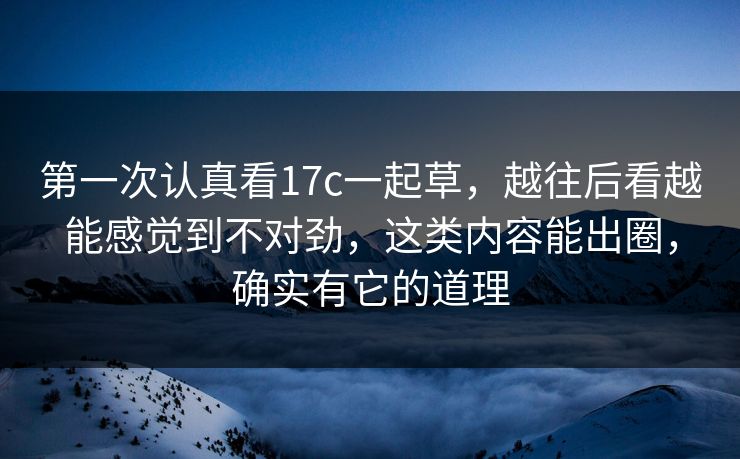 第一次认真看17c一起草，越往后看越能感觉到不对劲，这类内容能出圈，确实有它的道理