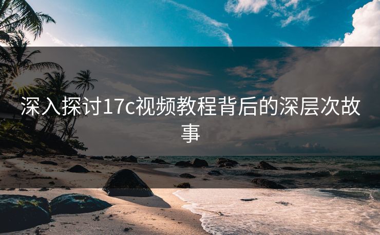 深入探讨17c视频教程背后的深层次故事