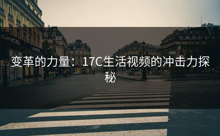 变革的力量：17C生活视频的冲击力探秘