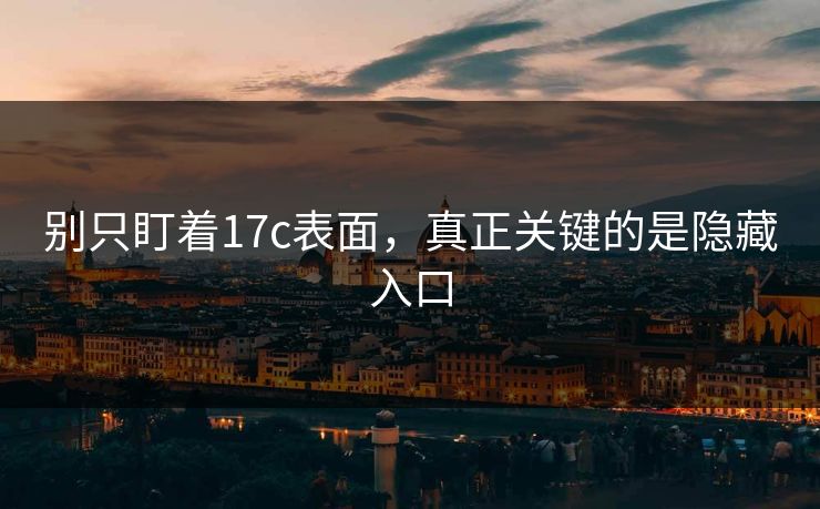 别只盯着17c表面，真正关键的是隐藏入口
