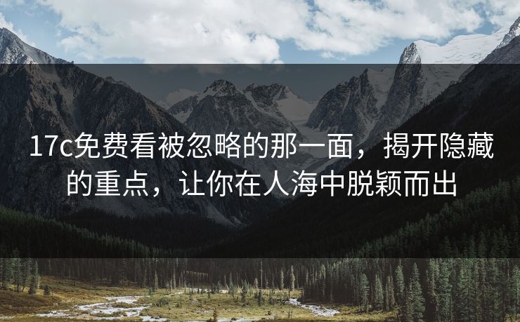 17c免费看被忽略的那一面，揭开隐藏的重点，让你在人海中脱颖而出