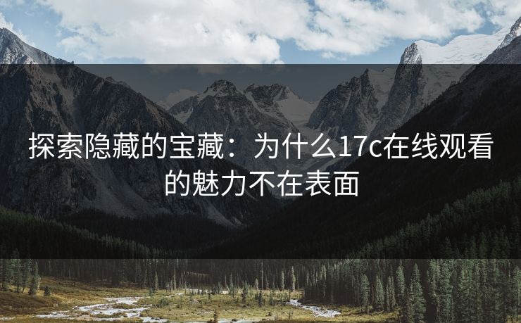 探索隐藏的宝藏：为什么17c在线观看的魅力不在表面