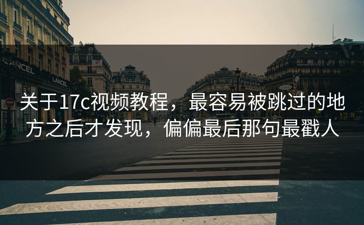关于17c视频教程,最容易被跳过的地方之后才发现,偏偏最后那句最戳人 关于17c视频教程,最容易被跳过的地方之后才发现,偏偏最后那句最戳人