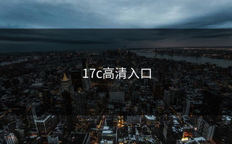 17c高清入口 17c高清入口