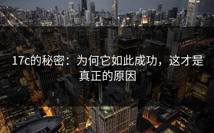 17c的秘密：为何它如此成功，这才是真正的原因