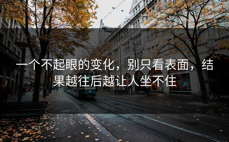 一个不起眼的变化，别只看表面，结果越往后越让人坐不住