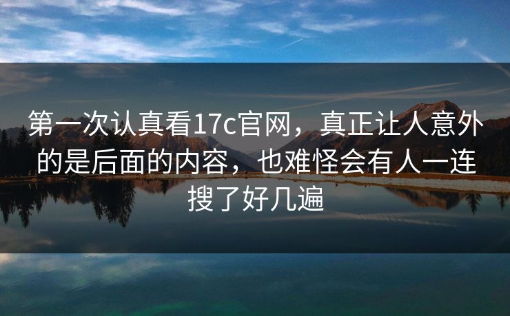 第一次认真看17c官网,真正让人意外的是后面的内容,也难怪会有人一连搜了好几遍 第一次认真看17c官网,真正让人意外的是后面的内容,也难怪会有人一连搜了好几遍