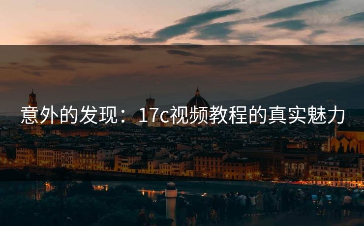 意外的发现:17c视频教程的真实魅力 意外的发现:17c视频教程的真实魅力