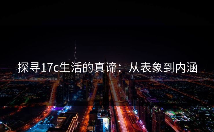 探寻17c生活的真谛：从表象到内涵