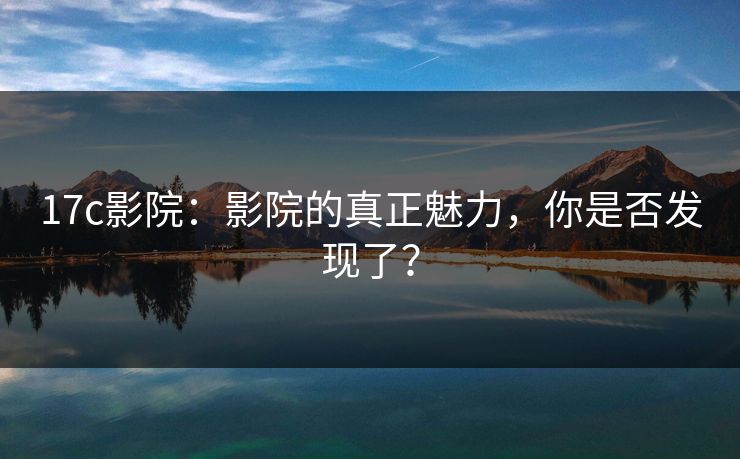 17c影院：影院的真正魅力，你是否发现了？