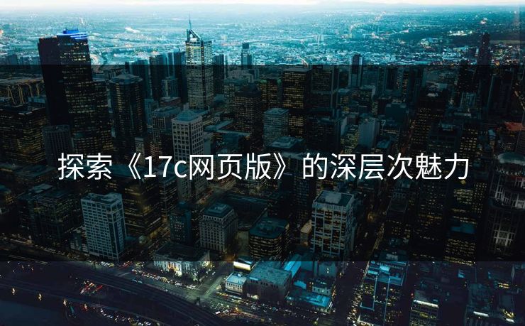 探索《17c网页版》的深层次魅力
