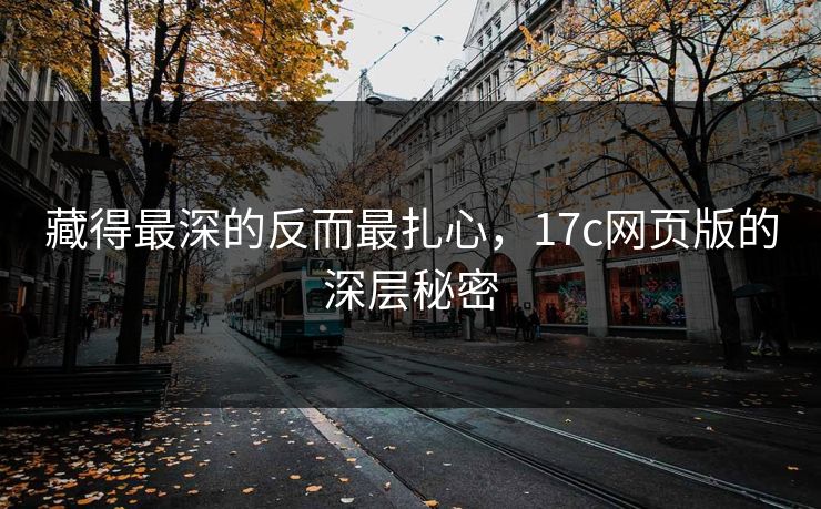 藏得最深的反而最扎心，17c网页版的深层秘密