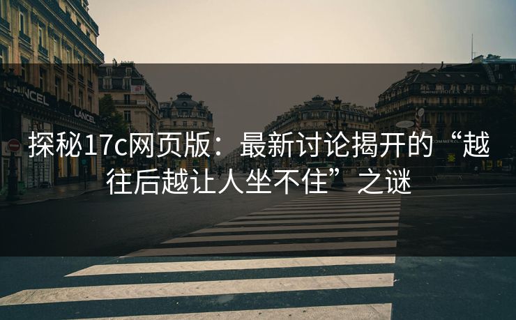 探秘17c网页版:最新讨论揭开的“越往后越让人坐不住”之谜 探秘17c网页版:最新讨论揭开的“越往后越让人坐不住”之谜